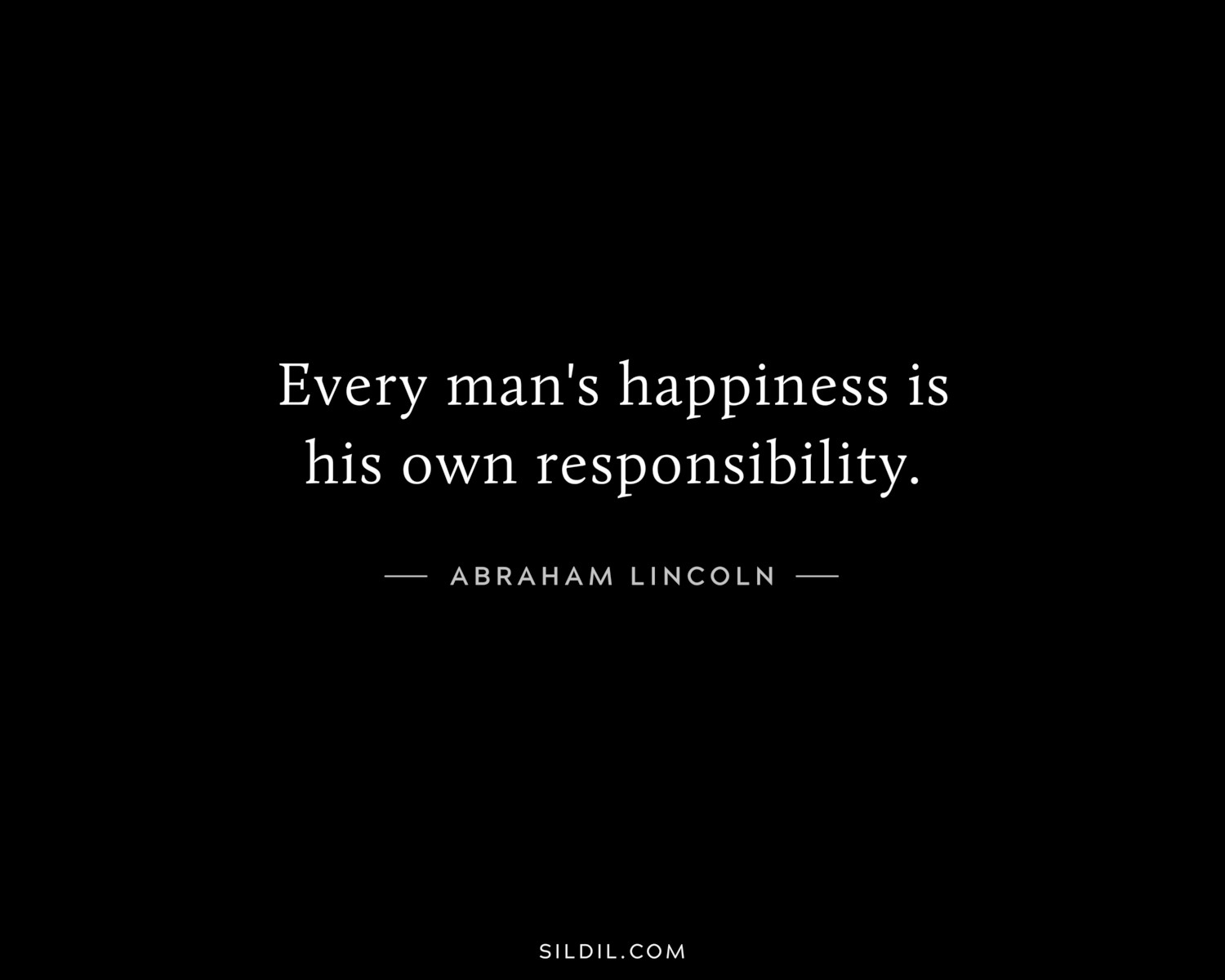 Every man's happiness is his own responsibility.