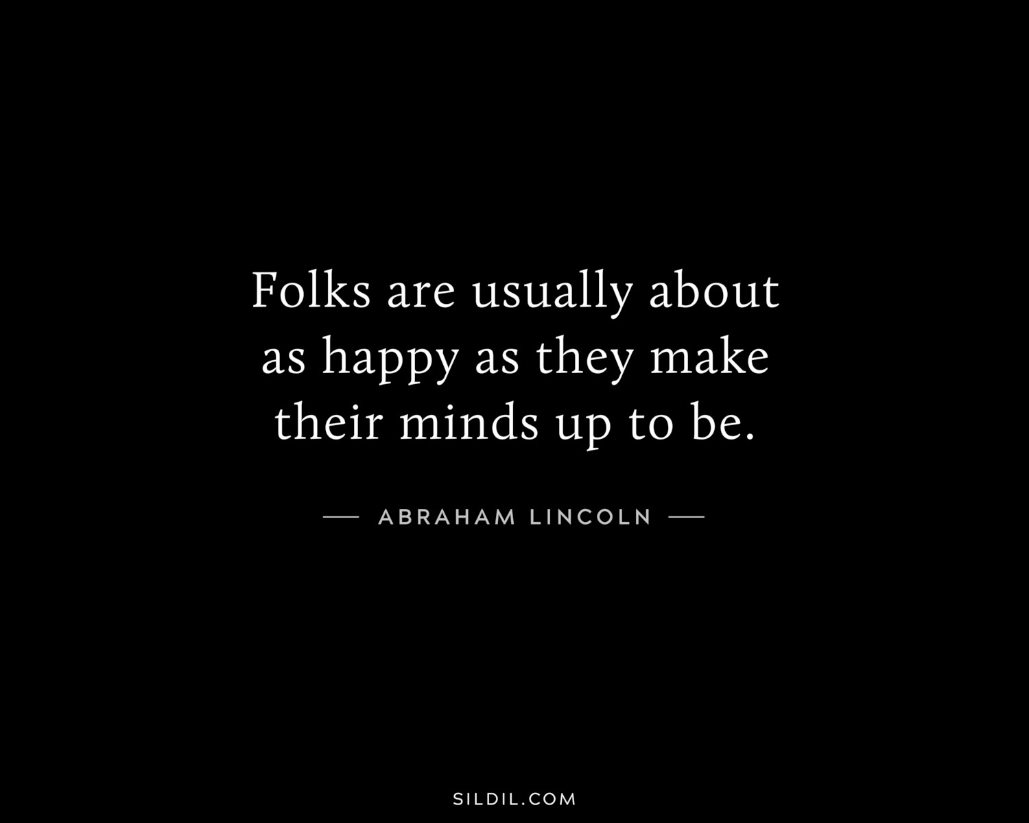 Folks are usually about as happy as they make their minds up to be.