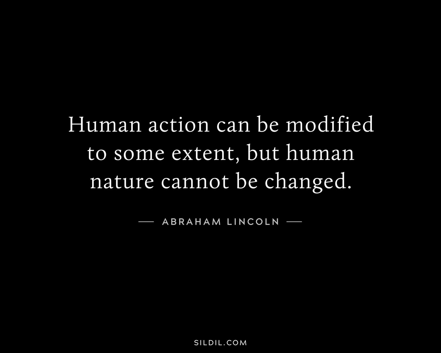 Human action can be modified to some extent, but human nature cannot be changed.
