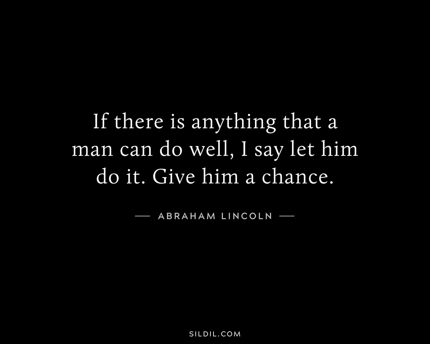 If there is anything that a man can do well, I say let him do it. Give him a chance.