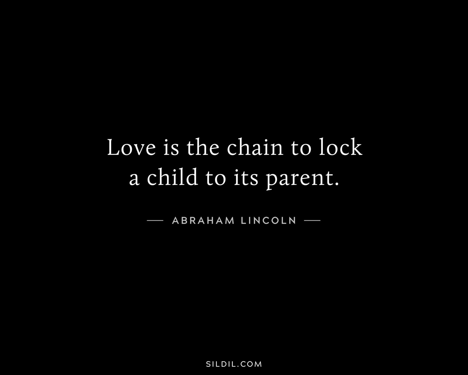 Love is the chain to lock a child to its parent.