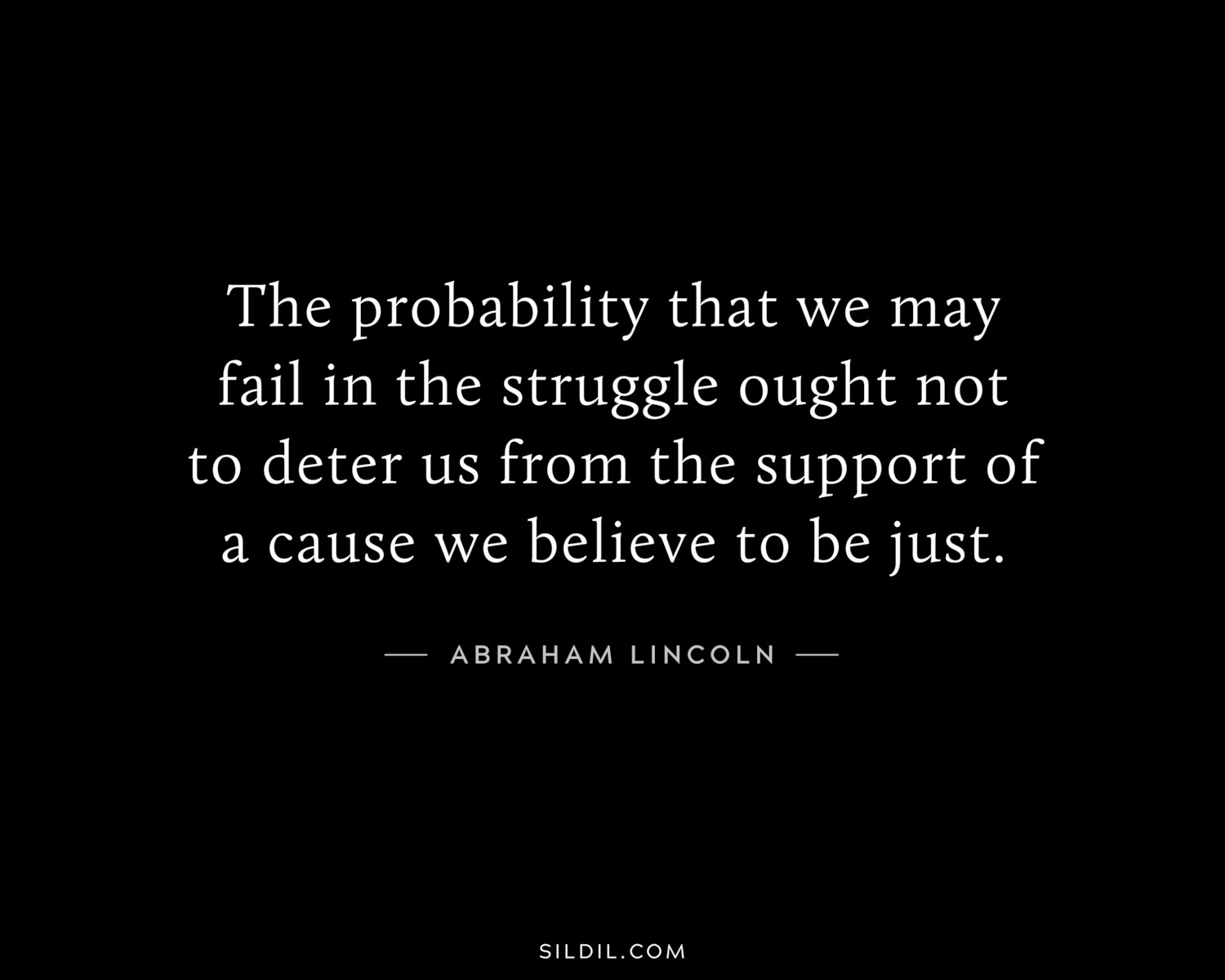 The probability that we may fail in the struggle ought not to deter us from the support of a cause we believe to be just.