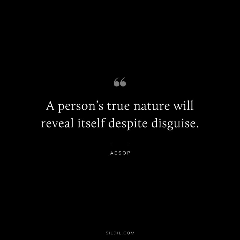 A person’s true nature will reveal itself despite disguise. ― Aesop