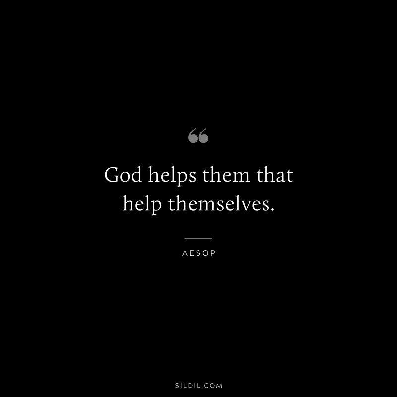 God helps them that help themselves. ― Aesop