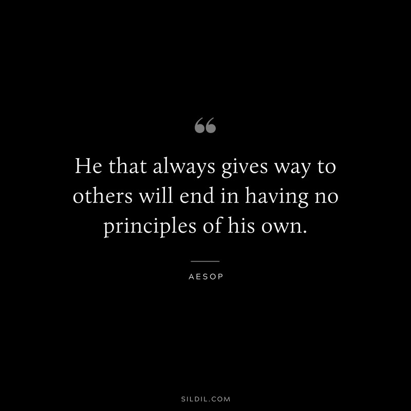 He that always gives way to others will end in having no principles of his own. ― Aesop