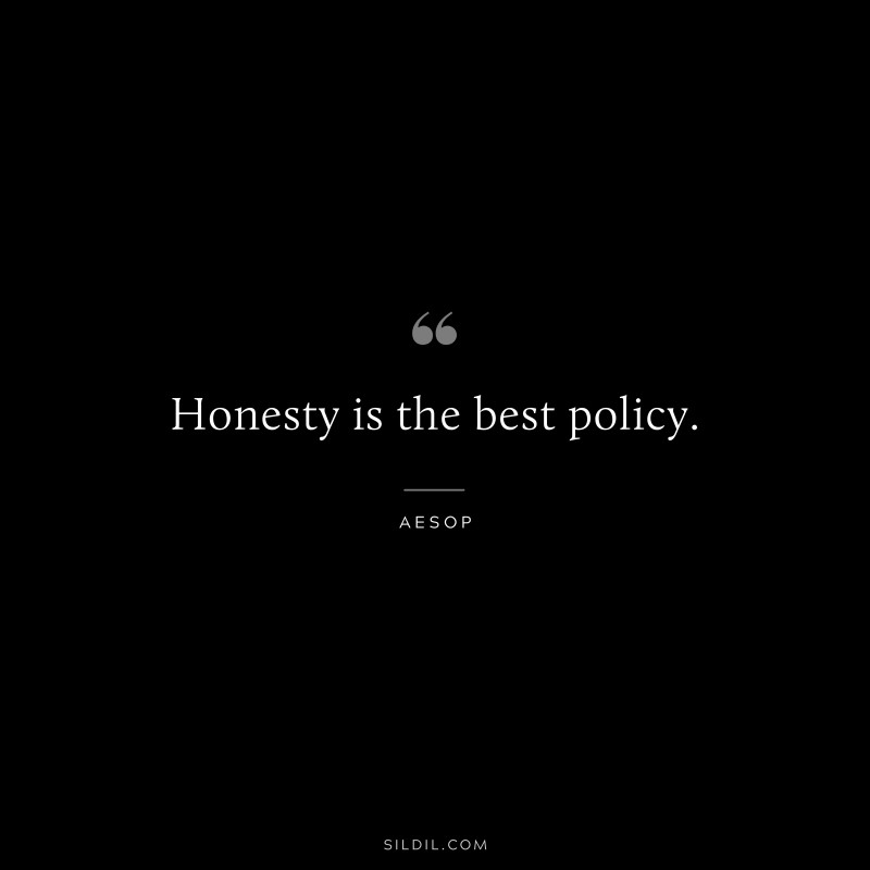 Honesty is the best policy. ― Aesop