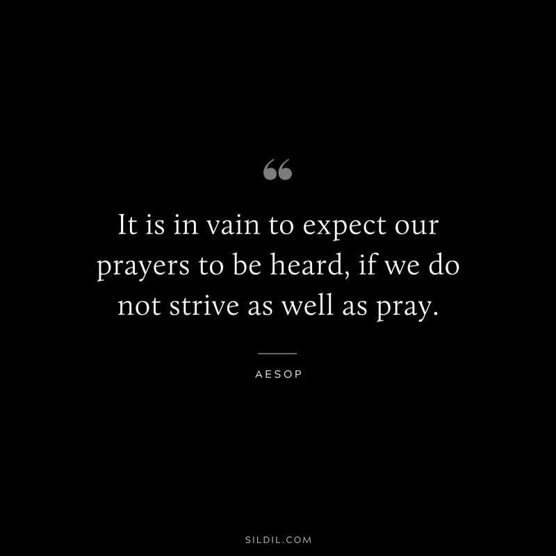 It is in vain to expect our prayers to be heard, if we do not strive as well as pray. ― Aesop