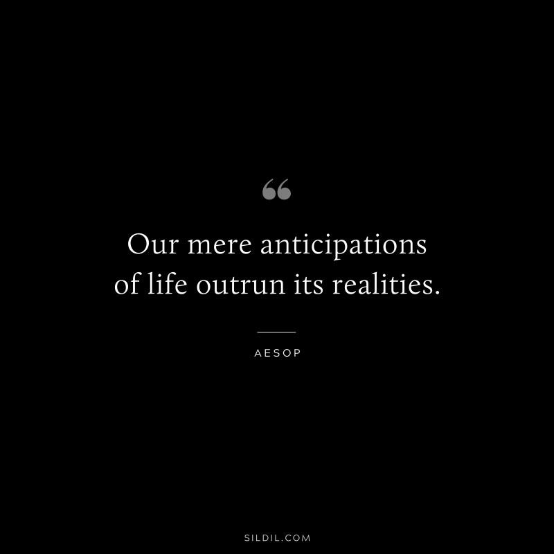 Our mere anticipations of life outrun its realities. ― Aesop