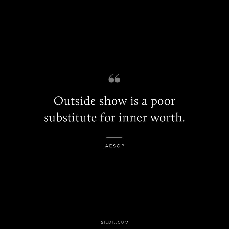 Outside show is a poor substitute for inner worth. ― Aesop