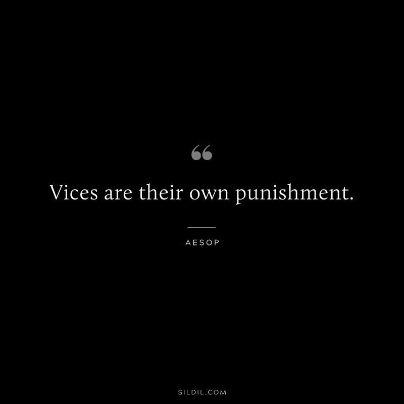 Vices are their own punishment. ― Aesop