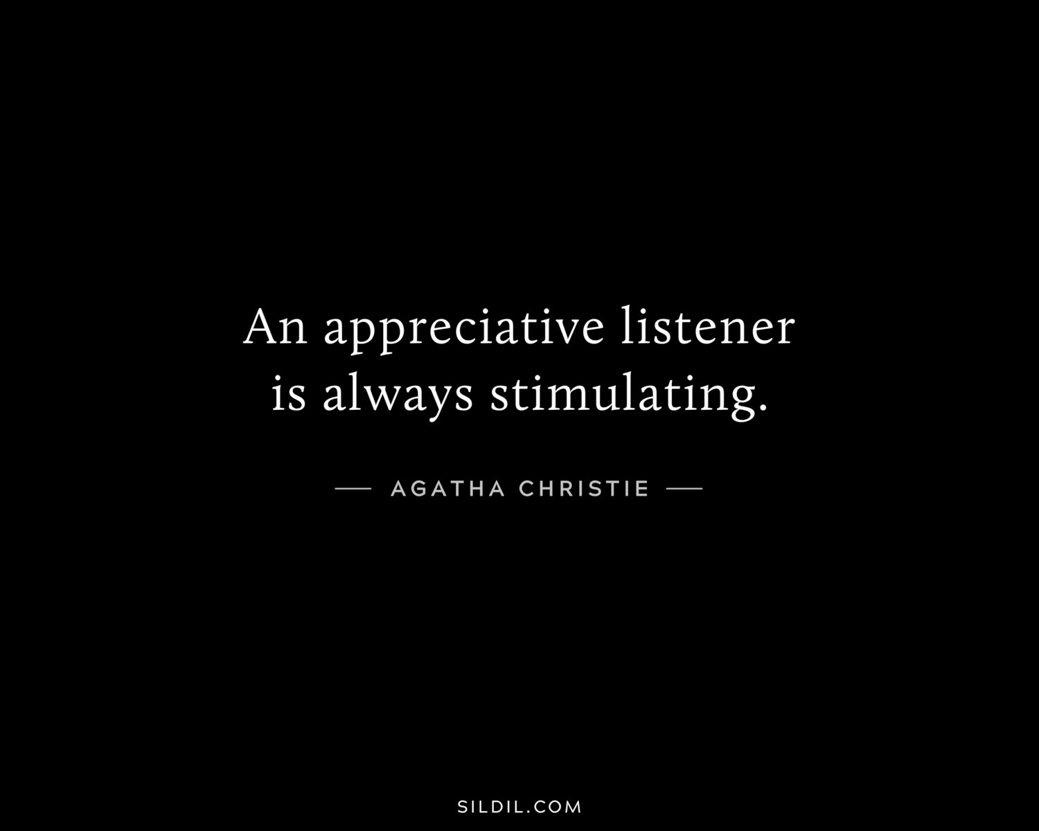 An appreciative listener is always stimulating.