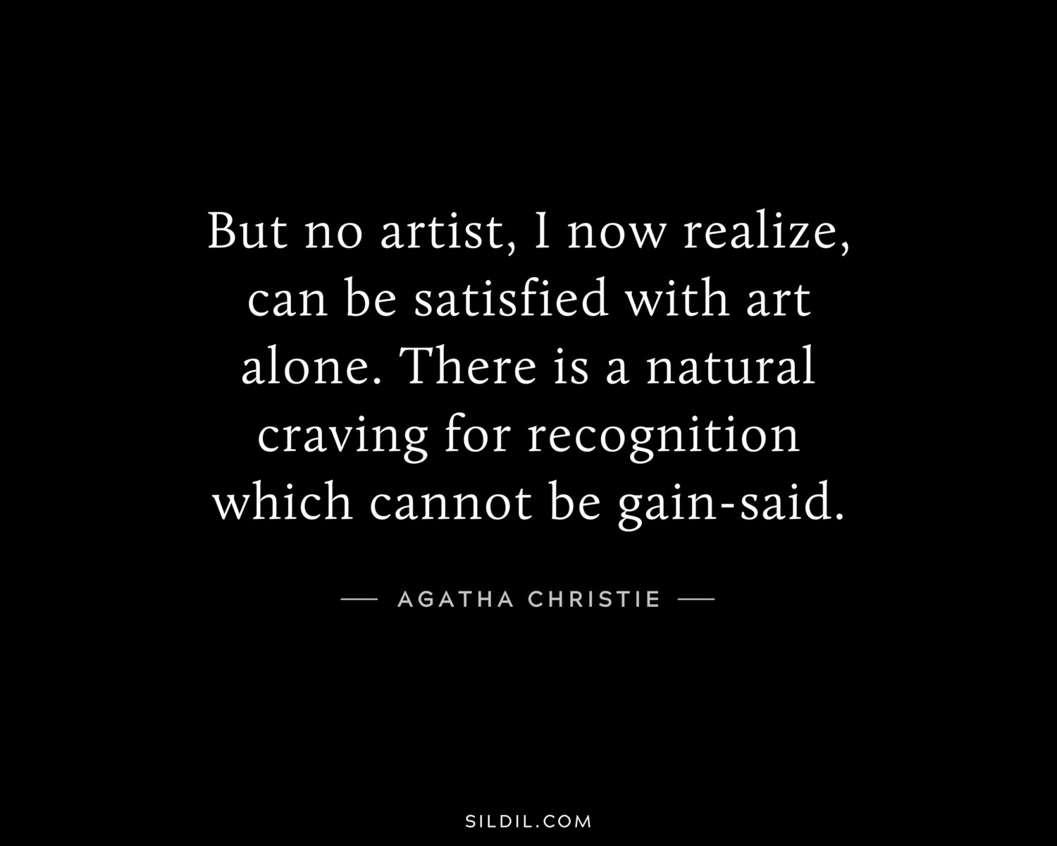 But no artist, I now realize, can be satisfied with art alone. There is a natural craving for recognition which cannot be gain-said.