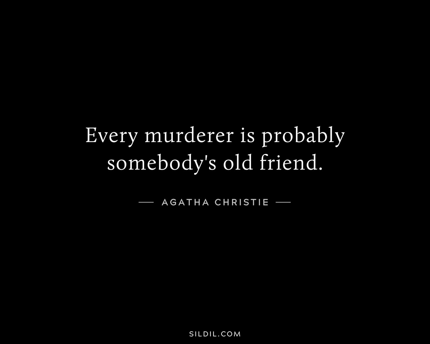 Every murderer is probably somebody's old friend.