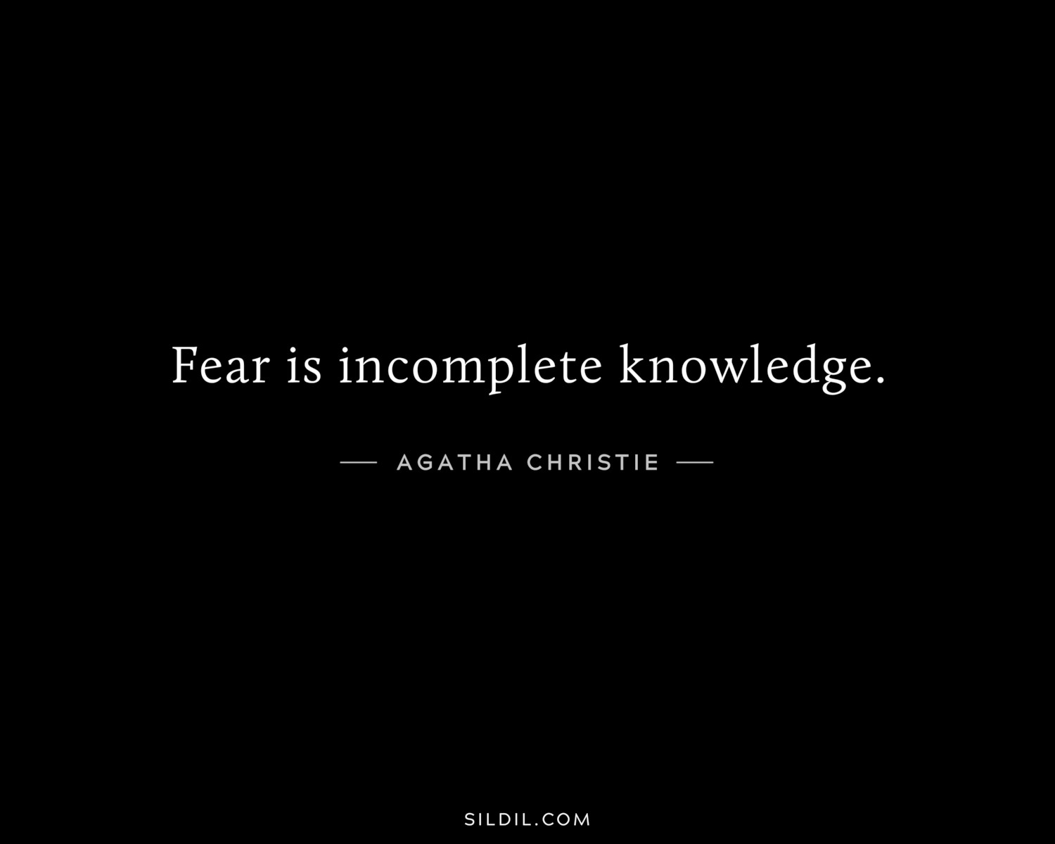 Fear is incomplete knowledge.