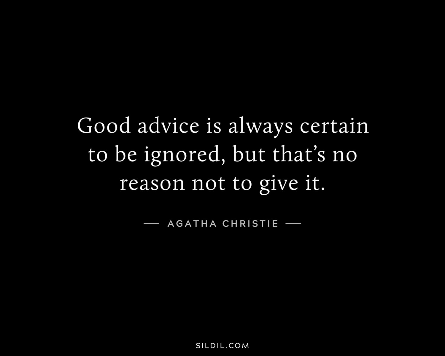 Good advice is always certain to be ignored, but that’s no reason not to give it.