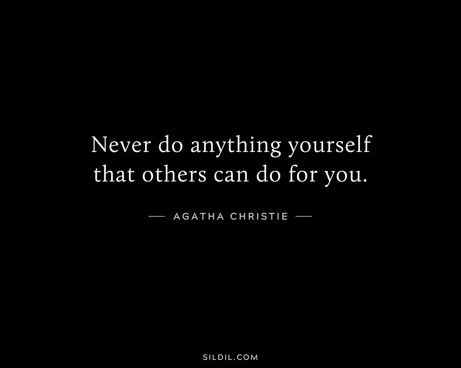 Never do anything yourself that others can do for you.