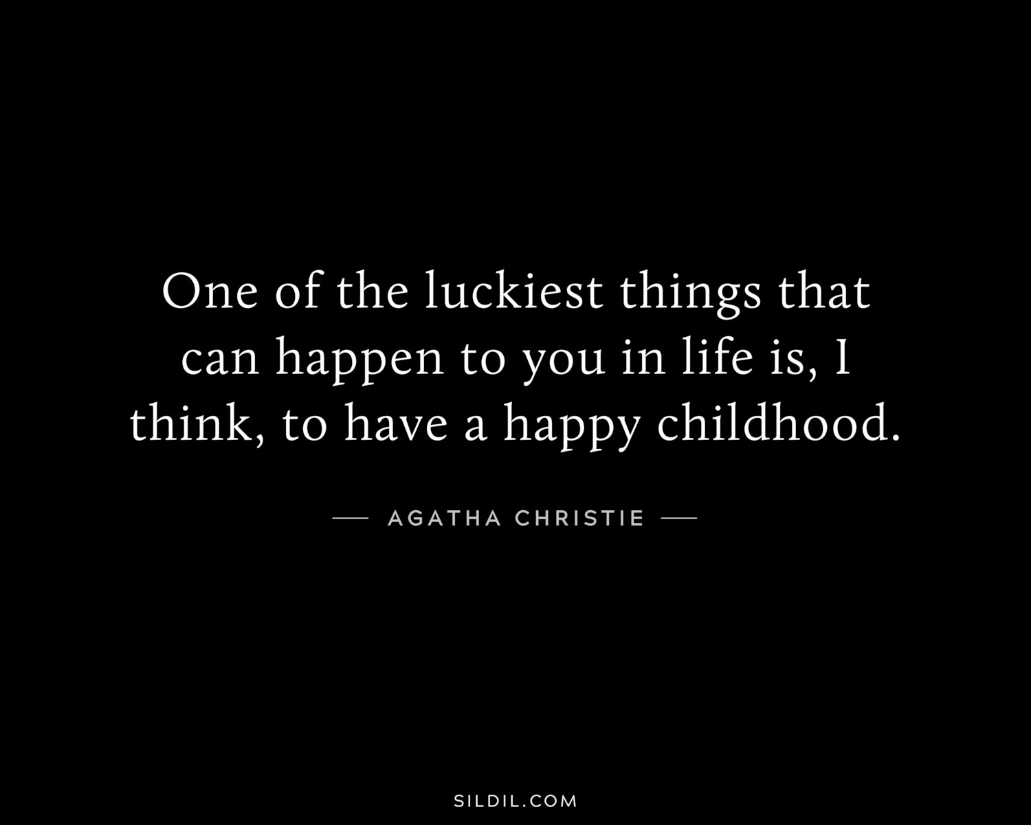 One of the luckiest things that can happen to you in life is, I think, to have a happy childhood.