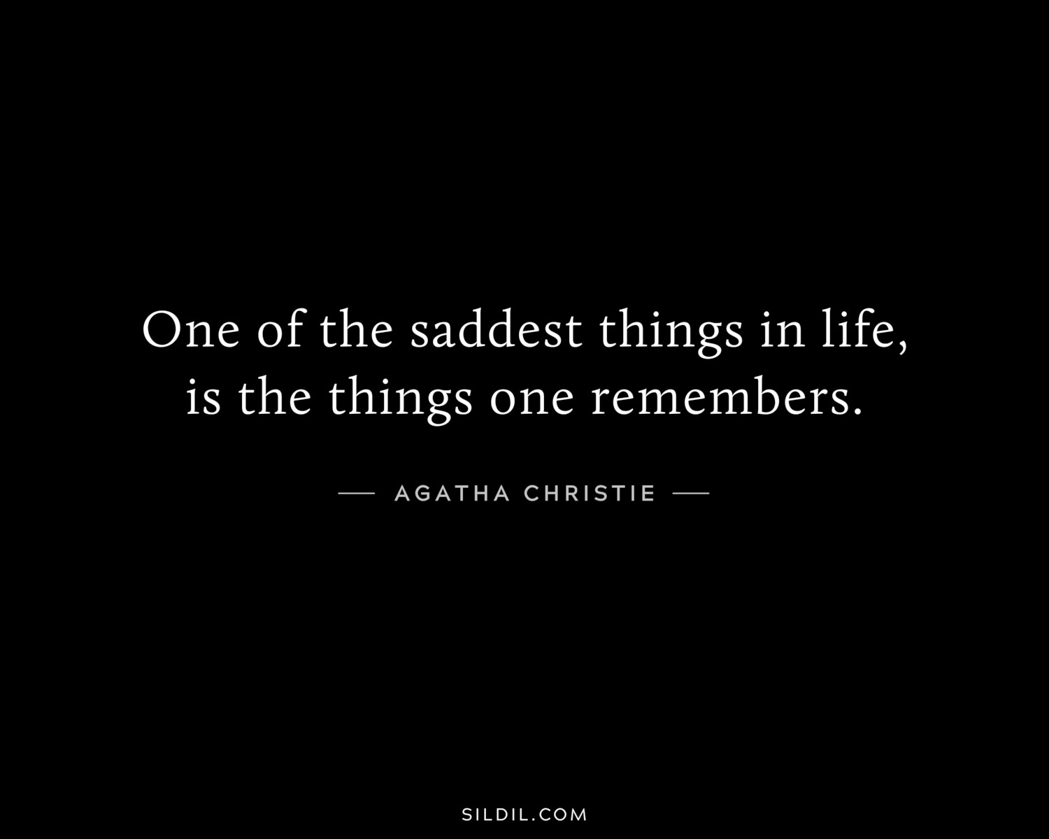 One of the saddest things in life, is the things one remembers.