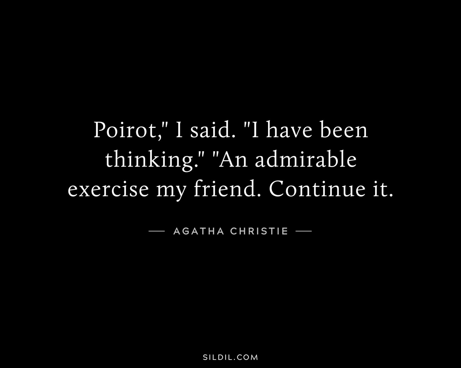 Poirot," I said. "I have been thinking." "An admirable exercise my friend. Continue it.