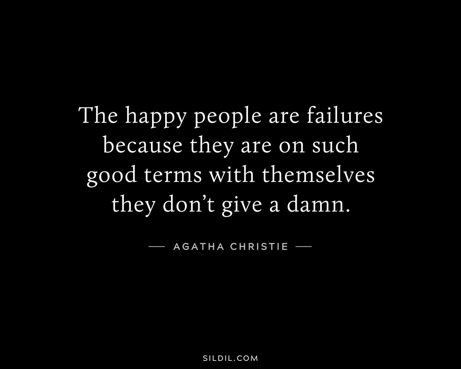 The happy people are failures because they are on such good terms with themselves they don’t give a damn.