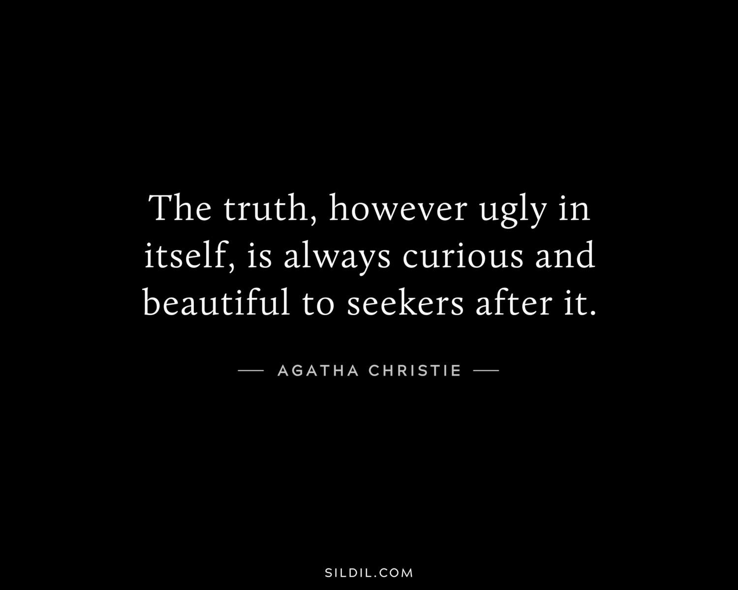 The truth, however ugly in itself, is always curious and beautiful to seekers after it.