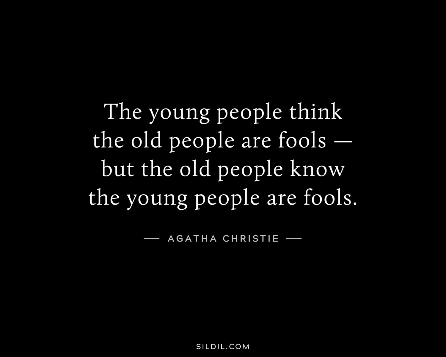 The young people think the old people are fools — but the old people know the young people are fools.