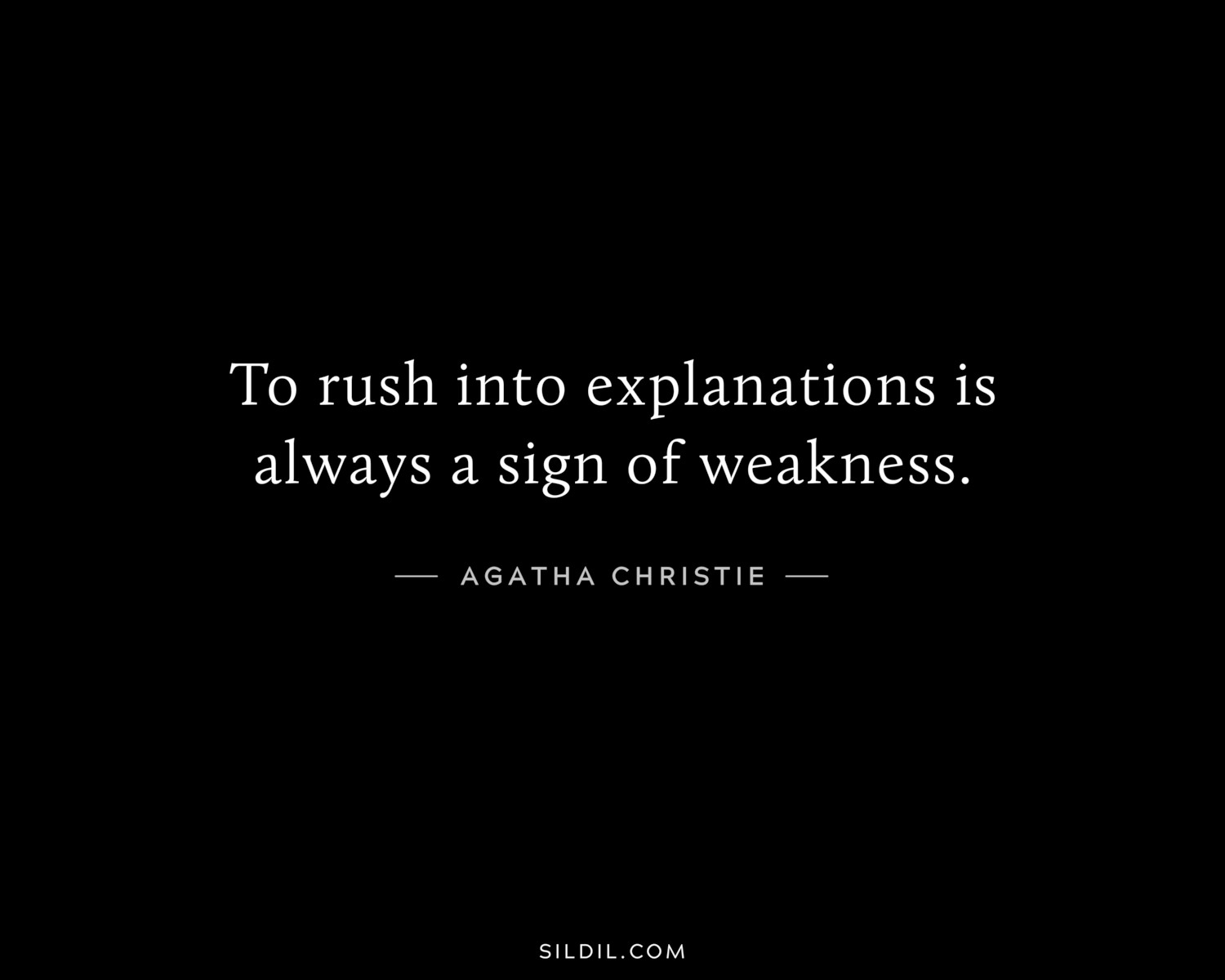 To rush into explanations is always a sign of weakness.