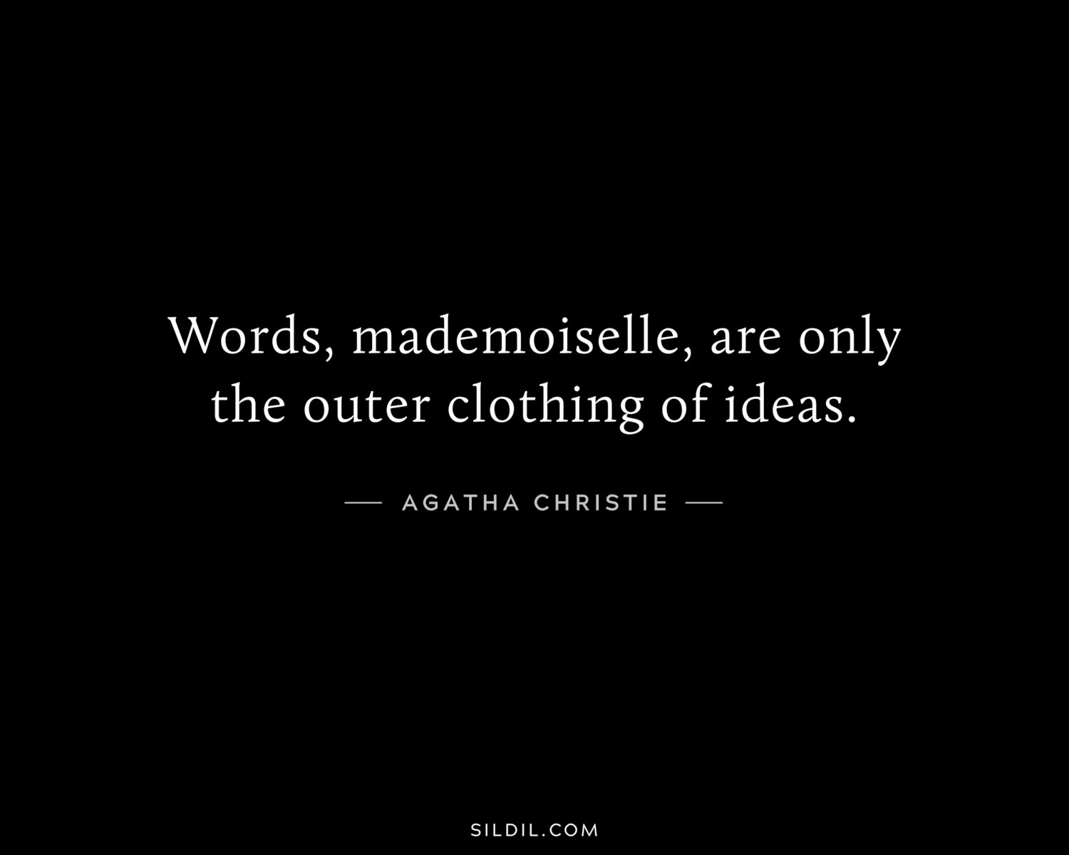 Words, mademoiselle, are only the outer clothing of ideas.