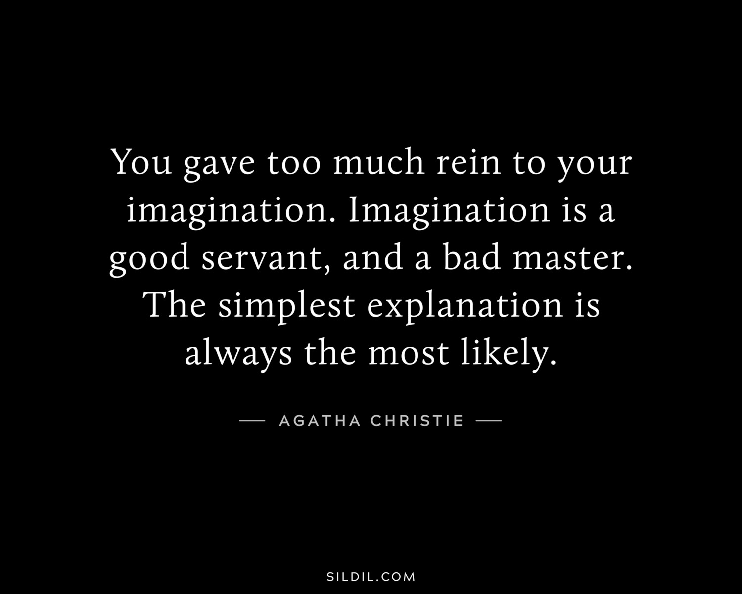 You gave too much rein to your imagination. Imagination is a good servant, and a bad master. The simplest explanation is always the most likely.