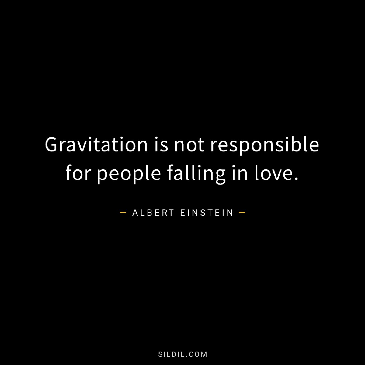 Gravitation is not responsible for people falling in love.