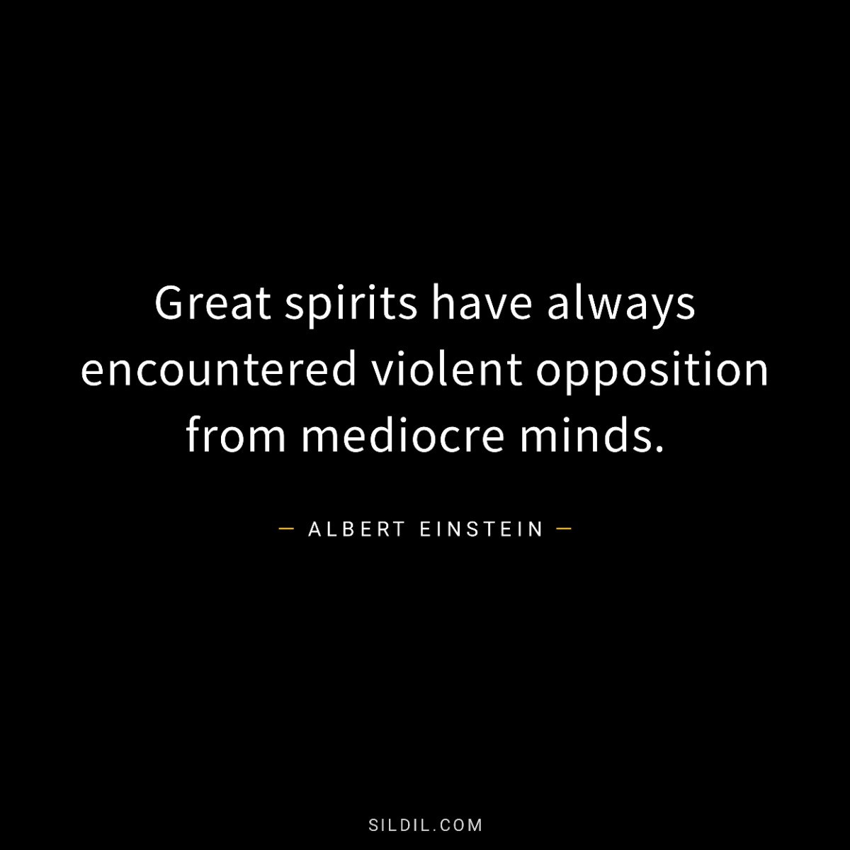Great spirits have always encountered violent opposition from mediocre minds.