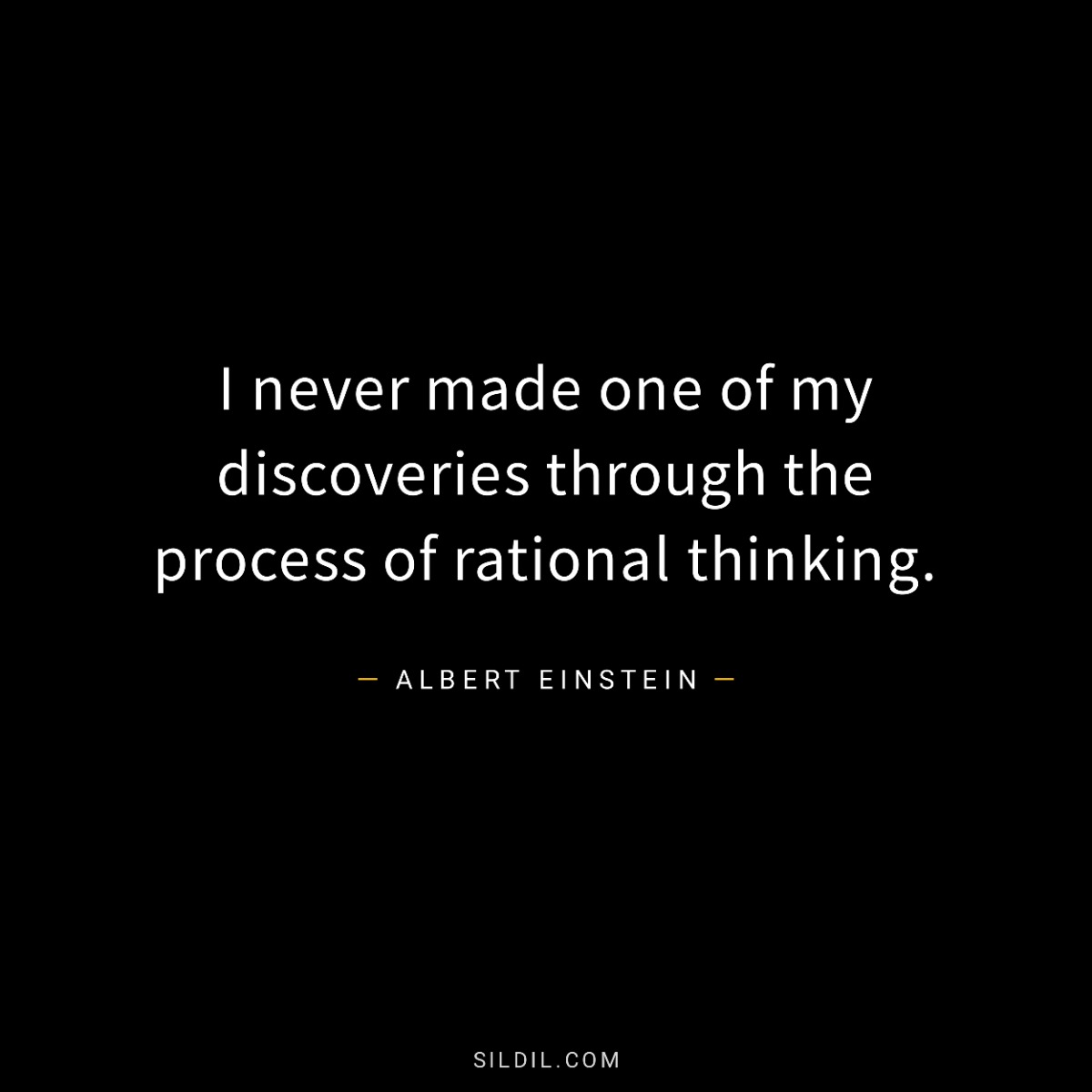 I never made one of my discoveries through the process of rational thinking.