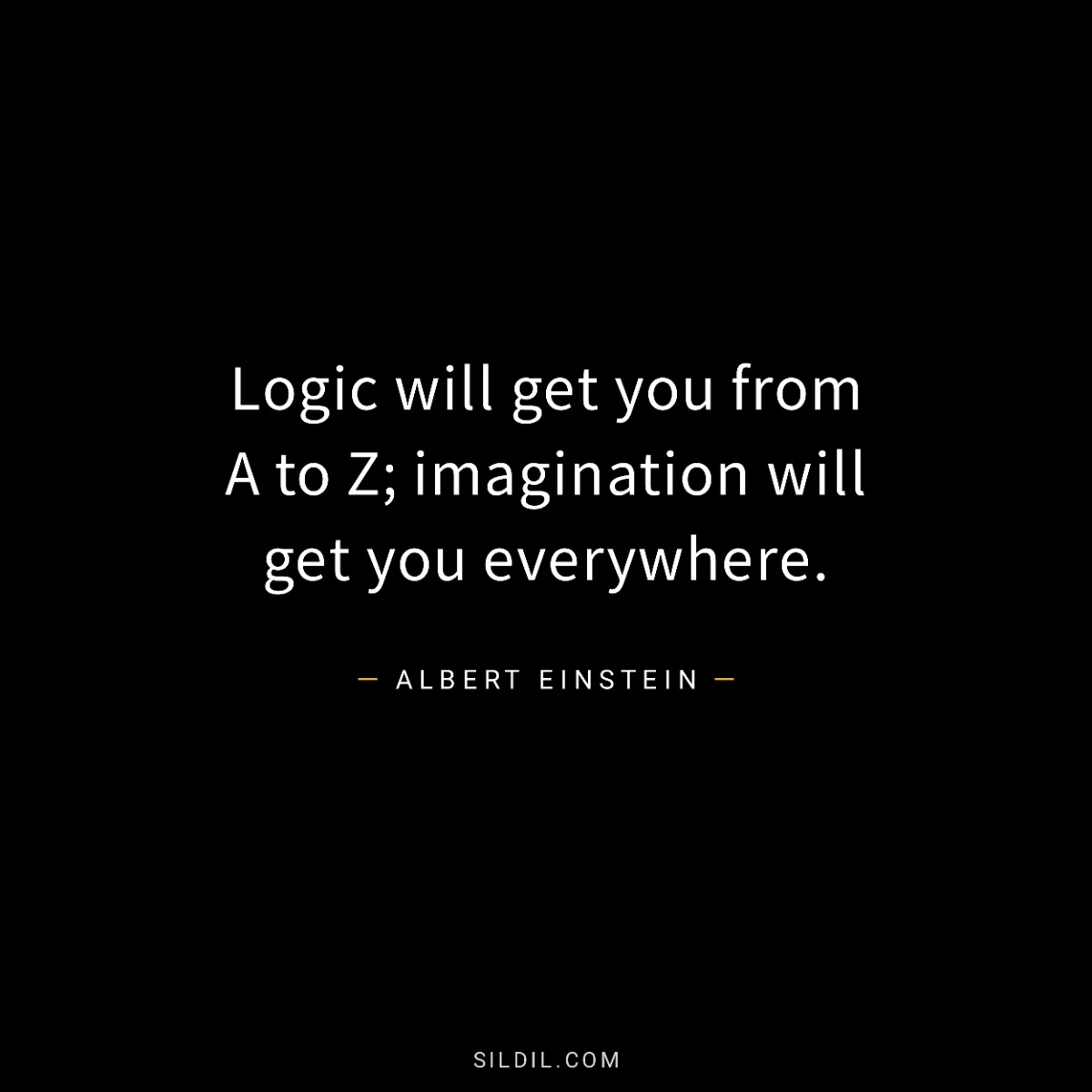 Logic will get you from A to Z; imagination will get you everywhere.