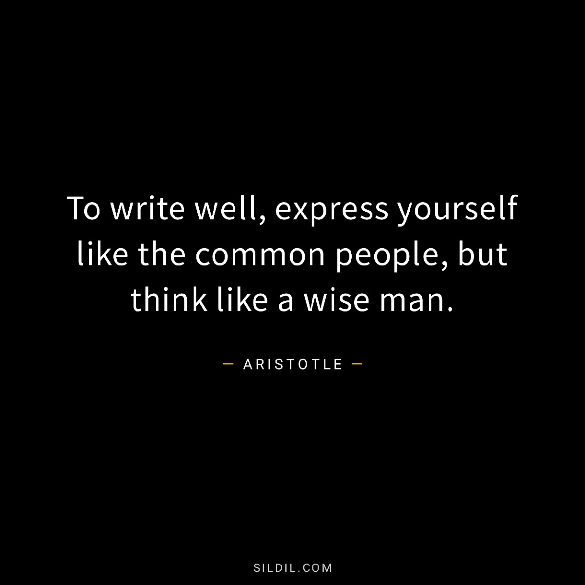 To write well, express yourself like the common people, but think like a wise man.
