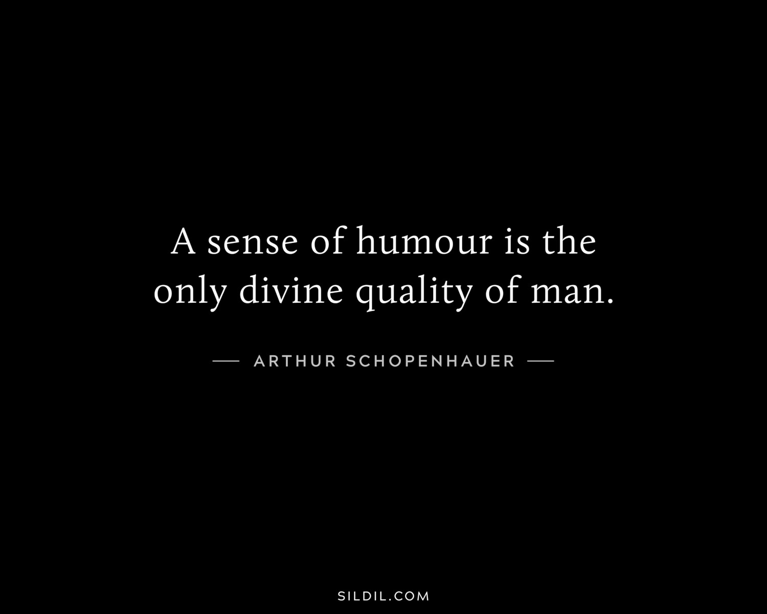 A sense of humour is the only divine quality of man.