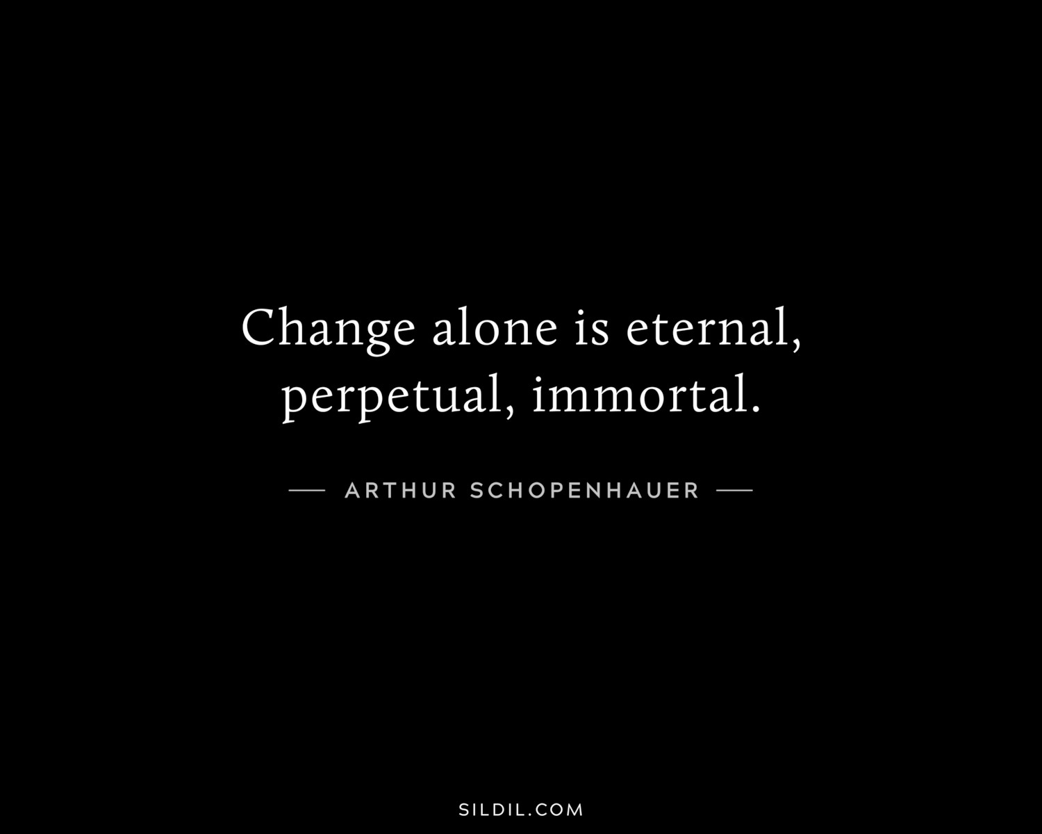 Change alone is eternal, perpetual, immortal.