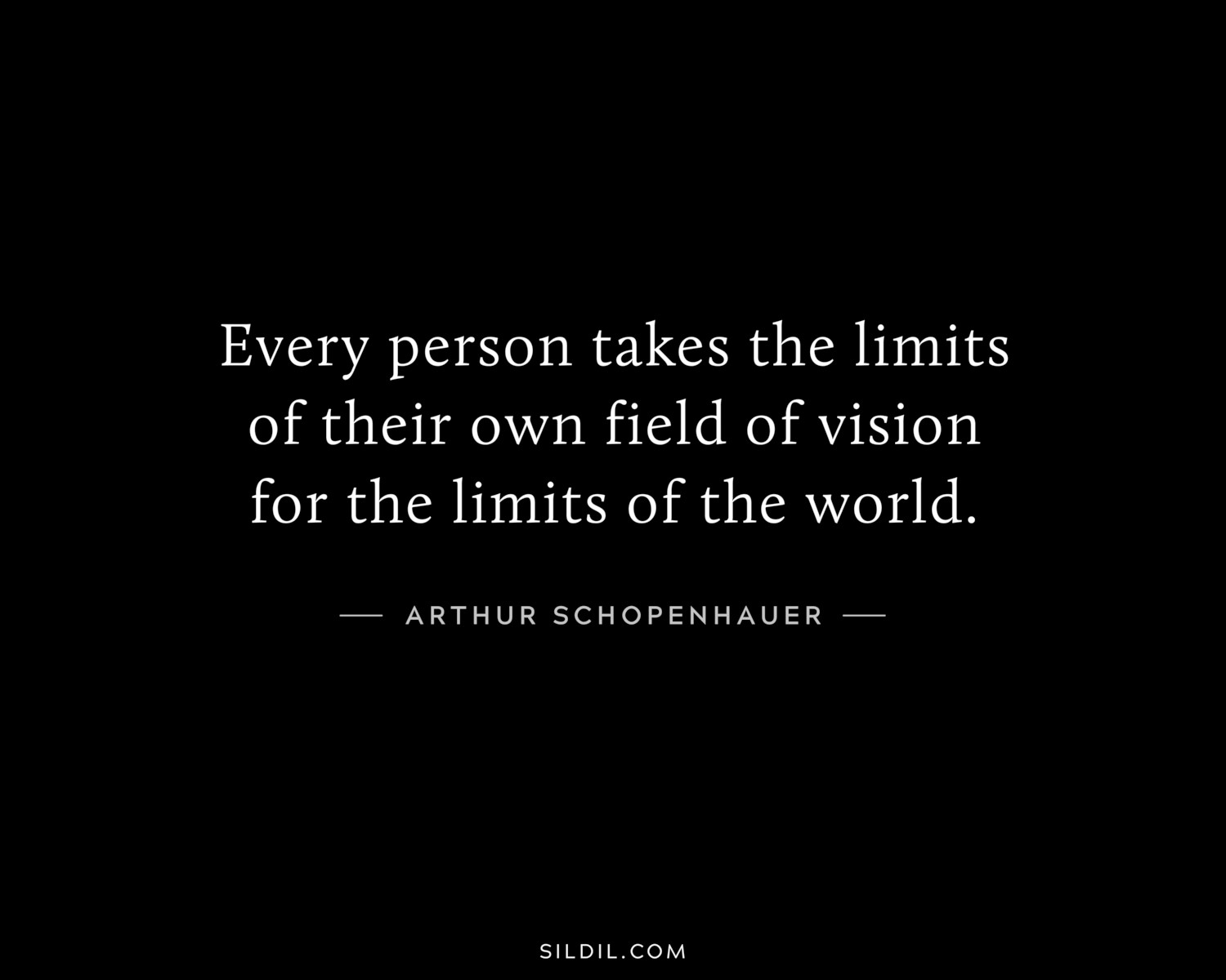 Every person takes the limits of their own field of vision for the limits of the world.