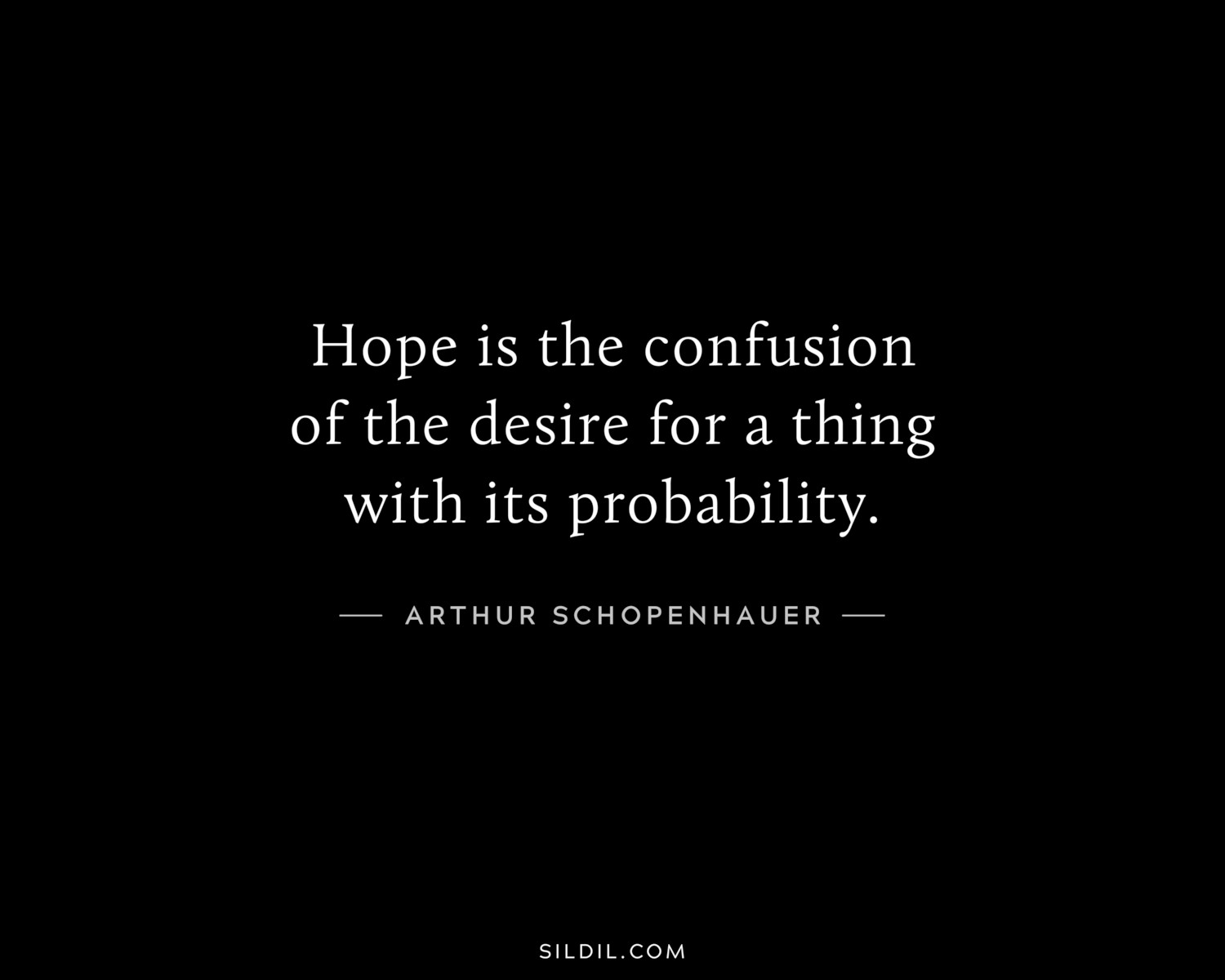 Hope is the confusion of the desire for a thing with its probability.