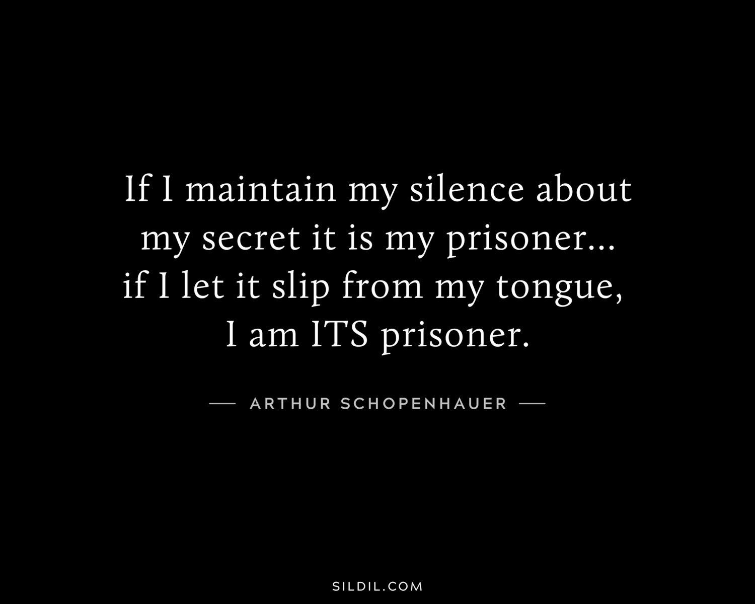If I maintain my silence about my secret it is my prisoner...if I let it slip from my tongue, I am ITS prisoner.