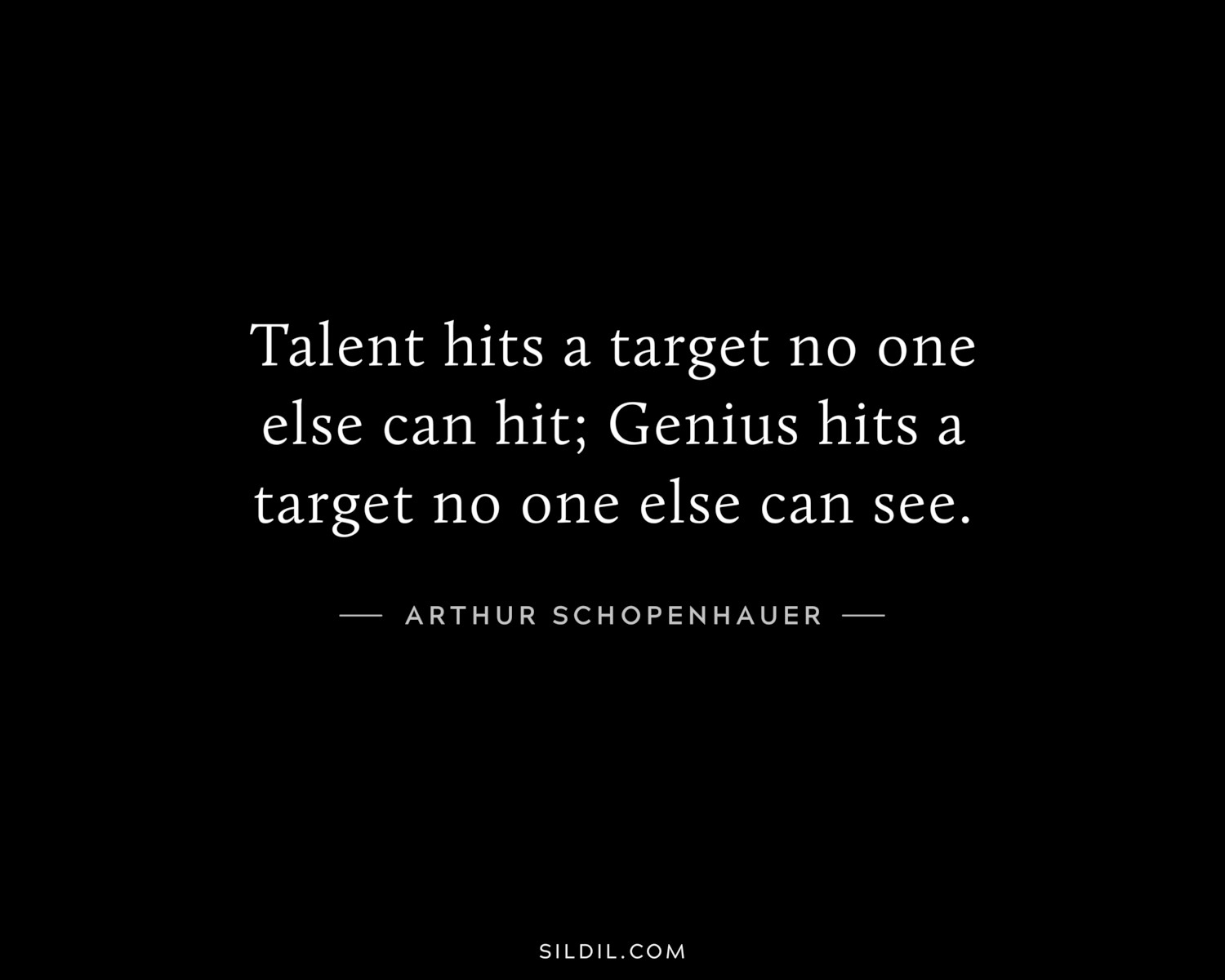 Talent hits a target no one else can hit; Genius hits a target no one else can see.