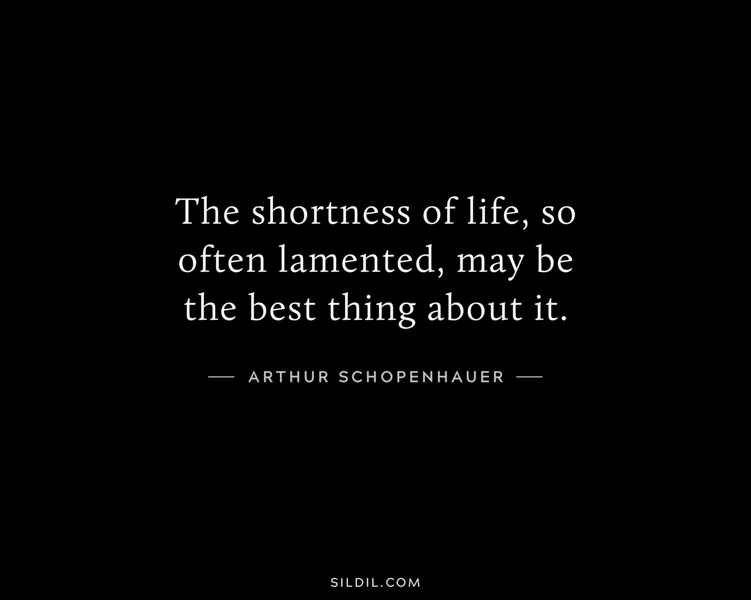 The shortness of life, so often lamented, may be the best thing about it.