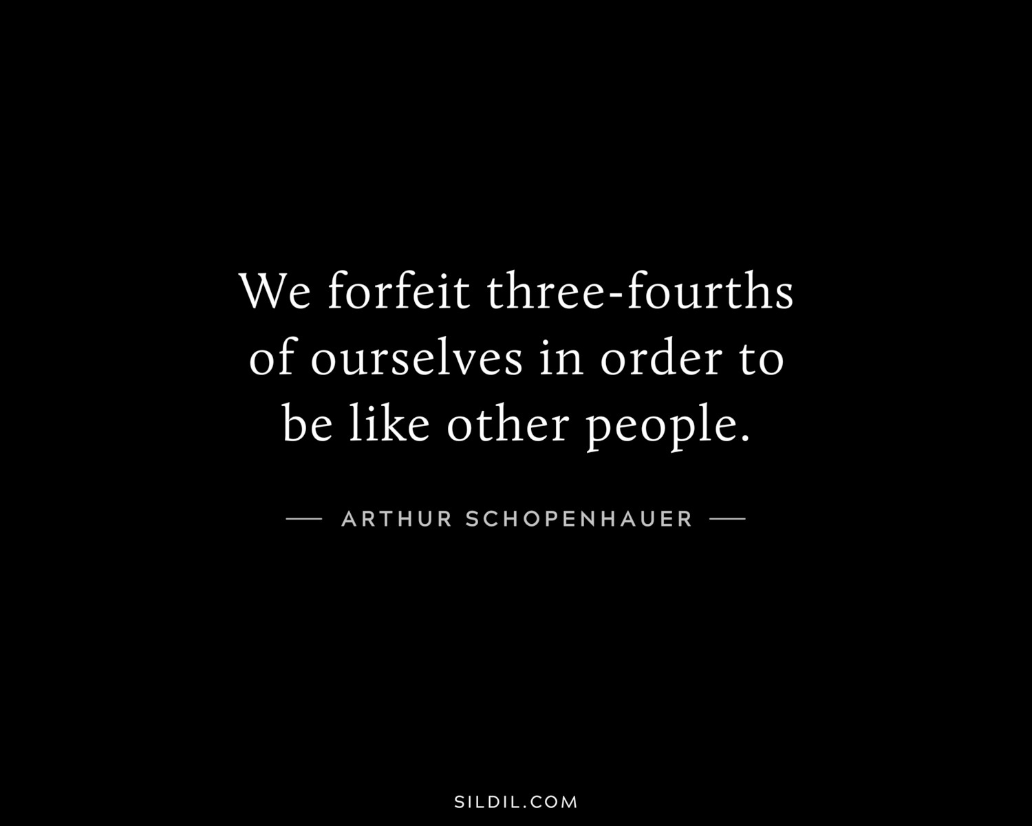 We forfeit three-fourths of ourselves in order to be like other people.