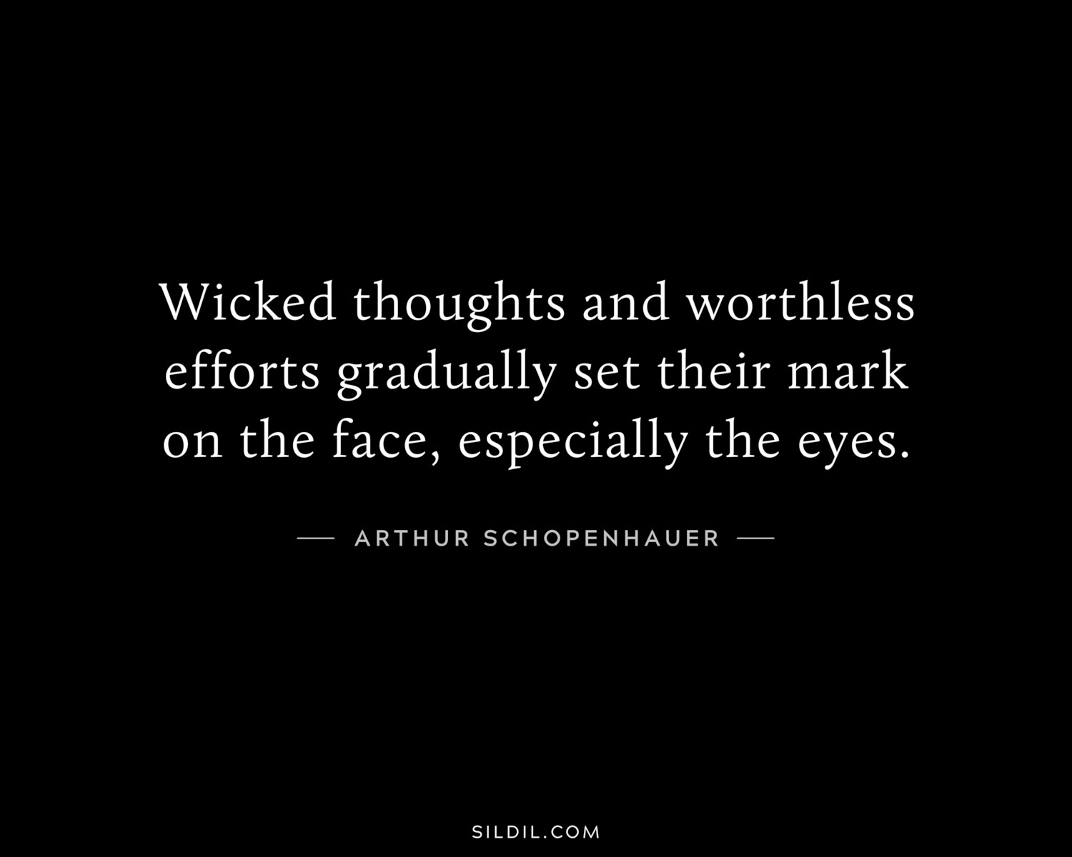 Wicked thoughts and worthless efforts gradually set their mark on the face, especially the eyes.
