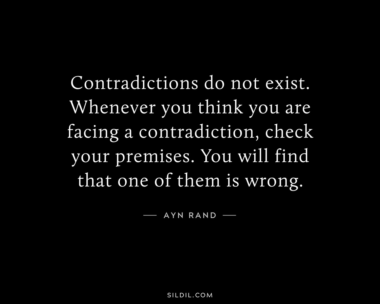 Contradictions do not exist. Whenever you think you are facing a contradiction, check your premises. You will find that one of them is wrong.