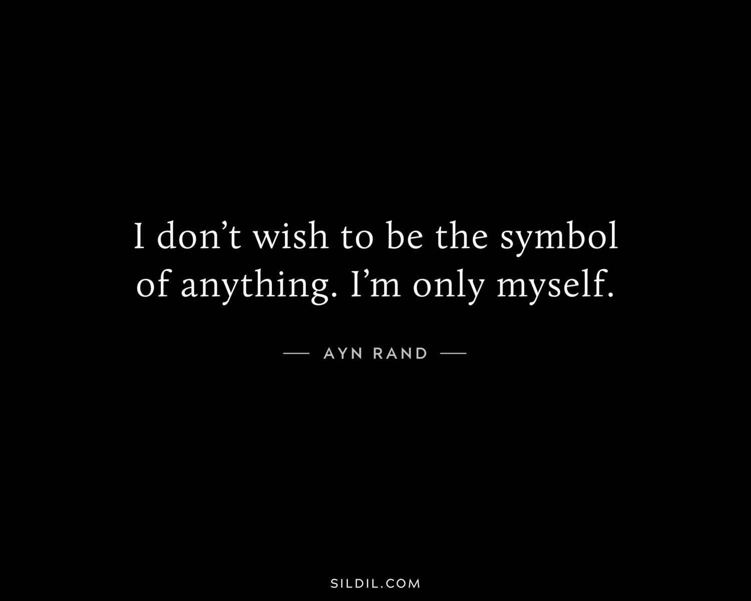 I don’t wish to be the symbol of anything. I’m only myself.