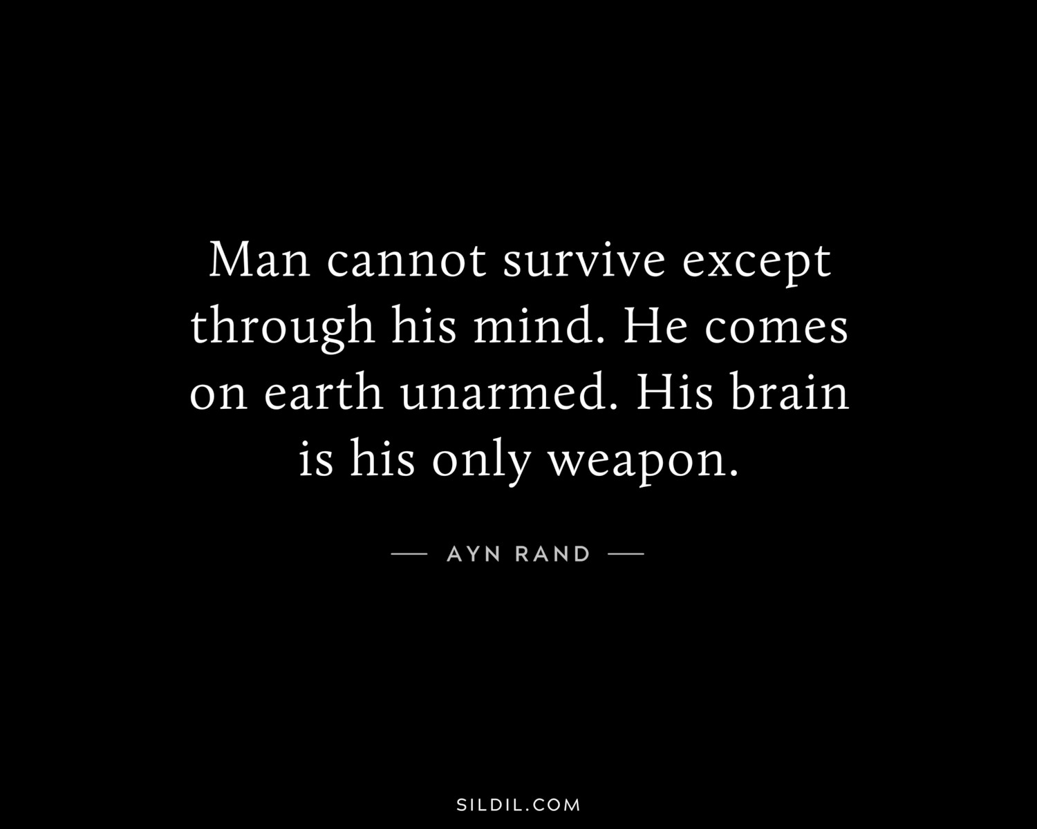 Man cannot survive except through his mind. He comes on earth unarmed. His brain is his only weapon.