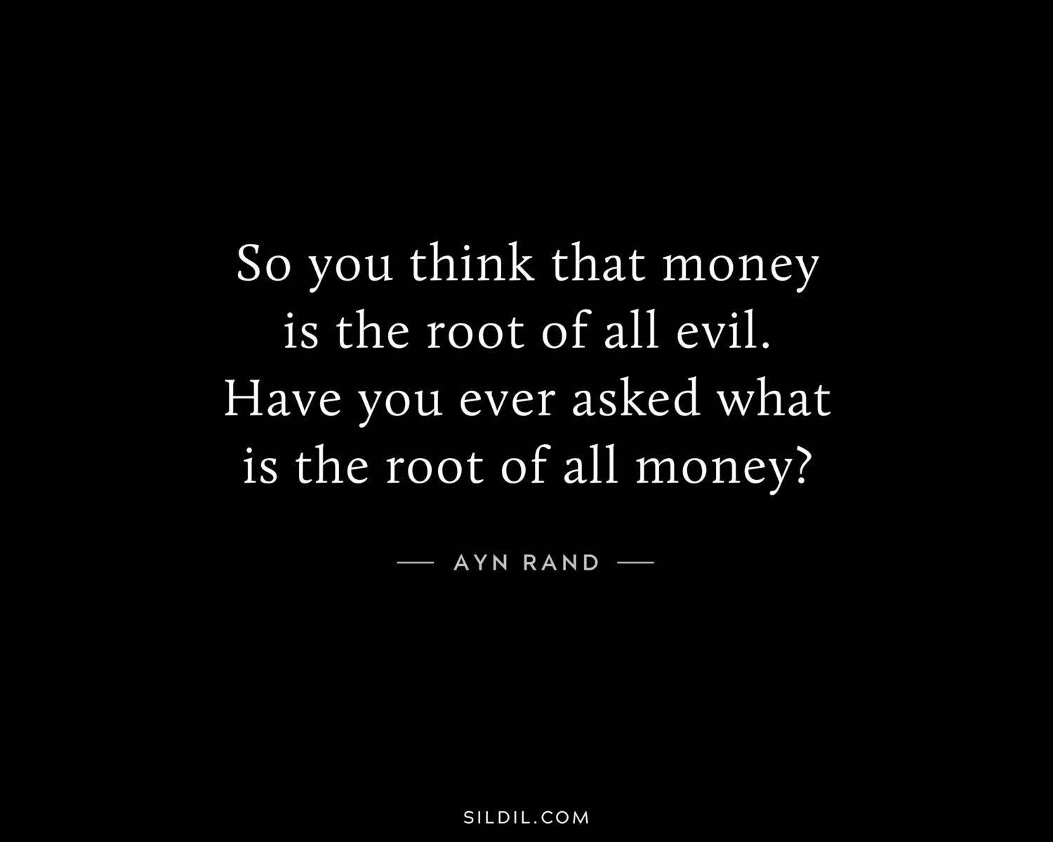 So you think that money is the root of all evil. Have you ever asked what is the root of all money?