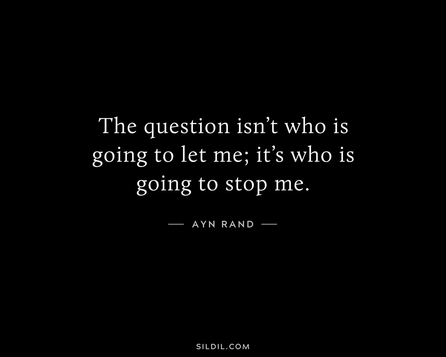 The question isn’t who is going to let me; it’s who is going to stop me.