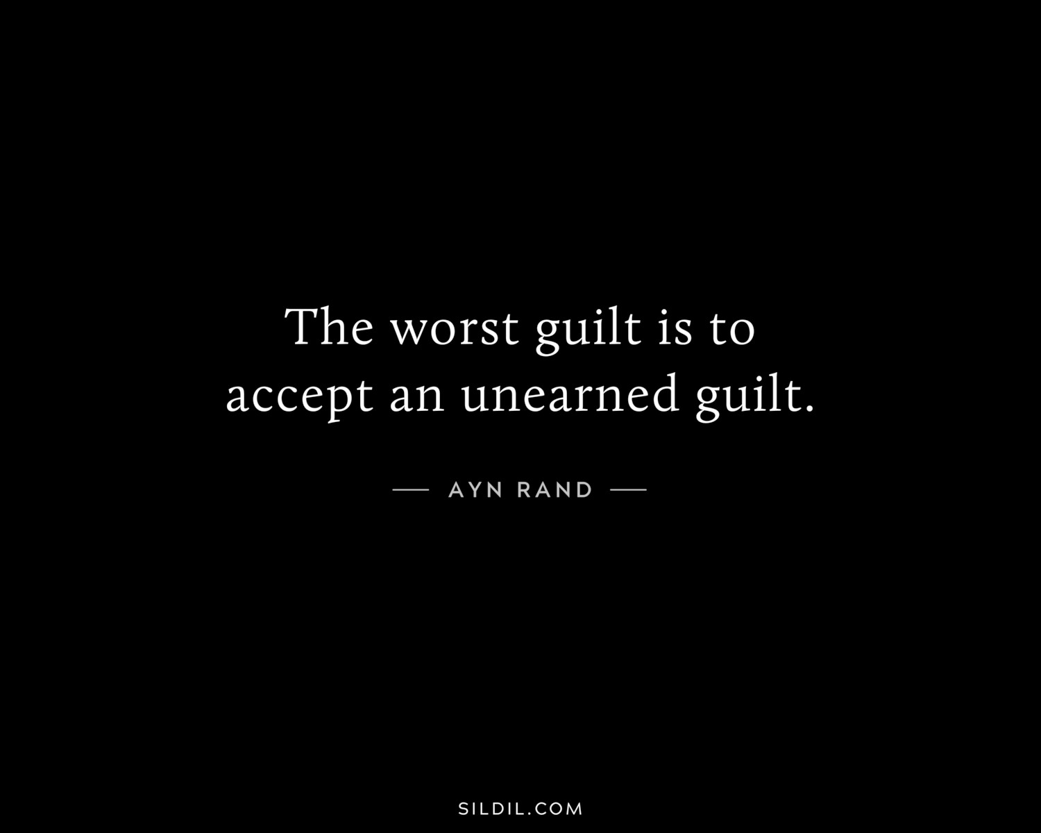 The worst guilt is to accept an unearned guilt.