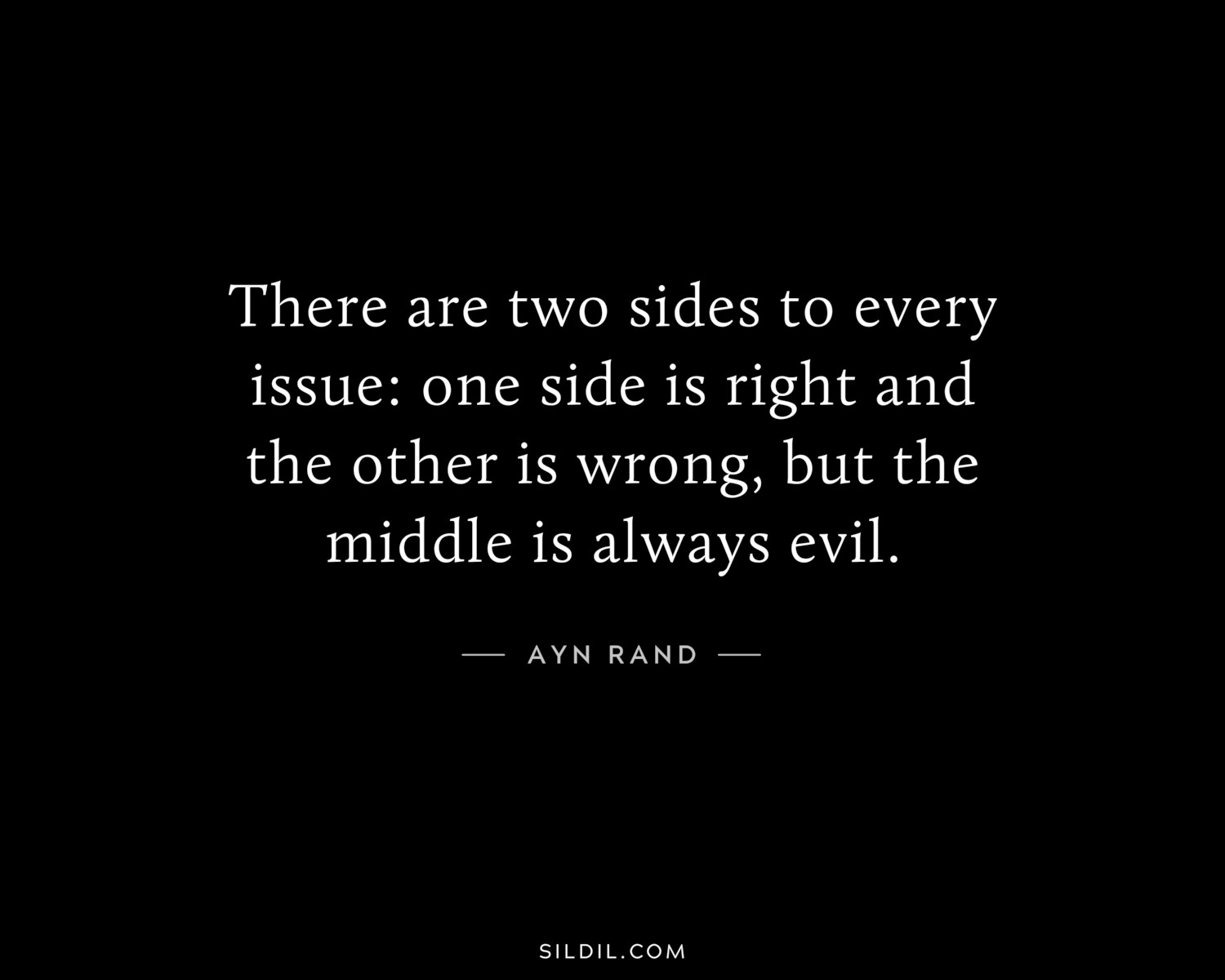 There are two sides to every issue: one side is right and the other is wrong, but the middle is always evil.